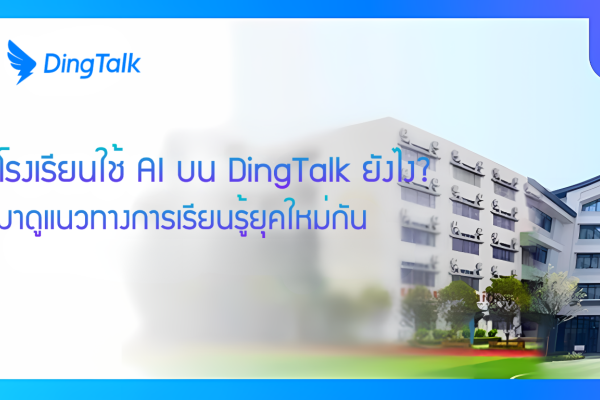 โรงเรียนใช้ AI บน DingTalk ยังไง? มาดูแนวทางการเรียนรู้ยุคใหม่กัน!